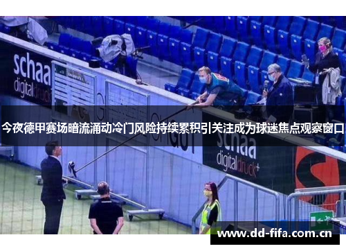 今夜德甲赛场暗流涌动冷门风险持续累积引关注成为球迷焦点观察窗口