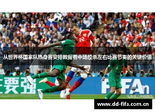 从世界杯国家队热身赛安排数据看中场绞杀左右比赛节奏的关键价值