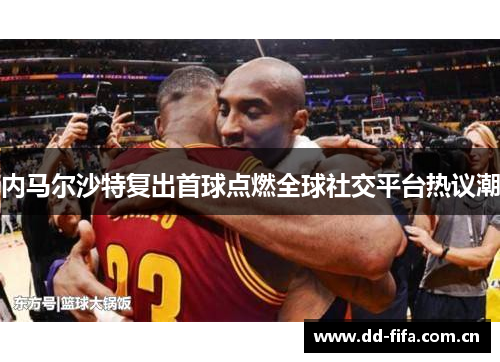 内马尔沙特复出首球点燃全球社交平台热议潮