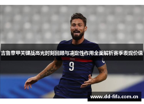 吉鲁意甲关键战高光时刻回顾与决定性作用全面解析赛季表现价值 吉鲁意甲关键战高光时刻回顾与决定性作用全面解析赛季表现价值